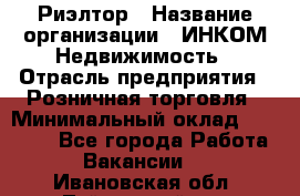 Риэлтор › Название организации ­ ИНКОМ-Недвижимость › Отрасль предприятия ­ Розничная торговля › Минимальный оклад ­ 60 000 - Все города Работа » Вакансии   . Ивановская обл.,Тейковский р-н